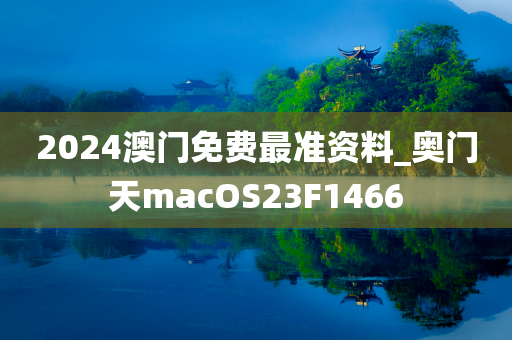 2024澳门免费最准资料_奥门天macOS23F1466