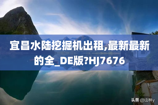 宜昌水陆挖掘机出租,最新最新的全_DE版?HJ7676