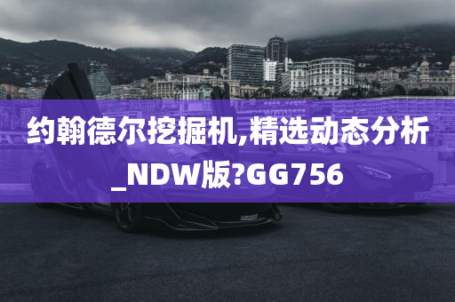 约翰德尔挖掘机,精选动态分析_NDW版?GG756