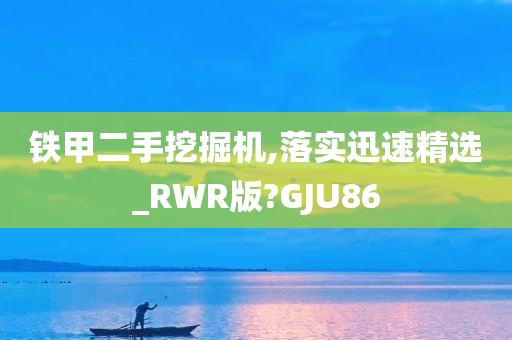 铁甲二手挖掘机,落实迅速精选_RWR版?GJU86