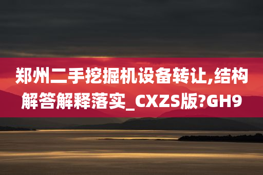 郑州二手挖掘机设备转让,结构解答解释落实_CXZS版?GH9