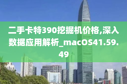 二手卡特390挖掘机价格,深入数据应用解析_macOS41.59.49