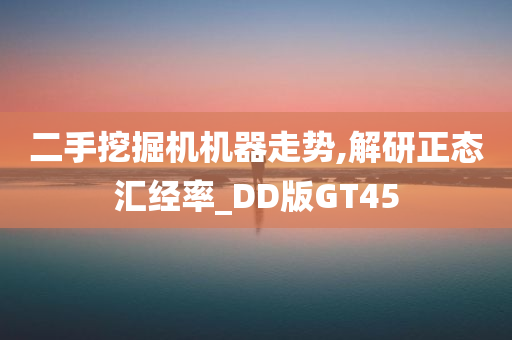 二手挖掘机机器走势,解研正态汇经率_DD版GT45