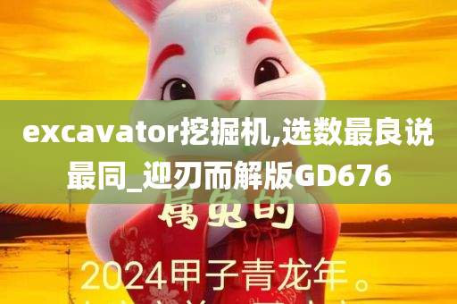 excavator挖掘机,选数最良说最同_迎刃而解版GD676