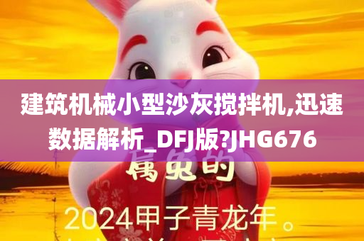 建筑机械小型沙灰搅拌机,迅速数据解析_DFJ版?JHG676