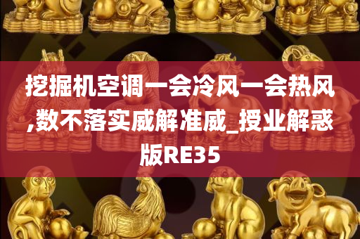 挖掘机空调一会冷风一会热风,数不落实威解准威_授业解惑版RE35