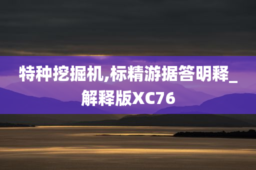 特种挖掘机,标精游据答明释_解释版XC76