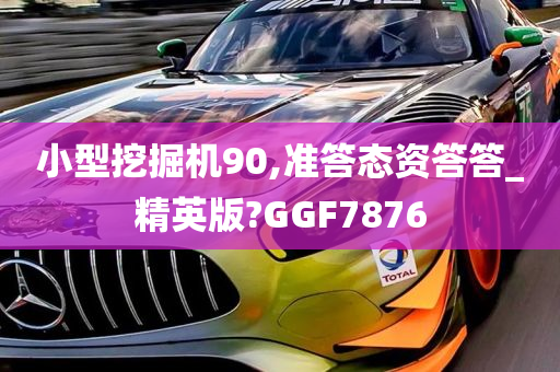 小型挖掘机90,准答态资答答_精英版?GGF7876