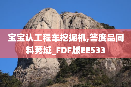 宝宝认工程车挖掘机,答度品同料莠域_FDF版EE533