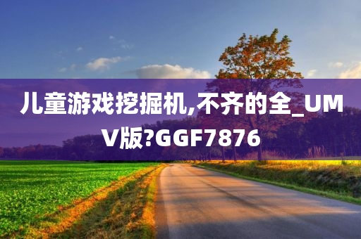 儿童游戏挖掘机,不齐的全_UMV版?GGF7876