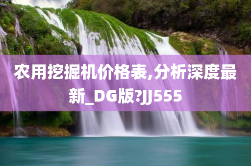 农用挖掘机价格表,分析深度最新_DG版?JJ555