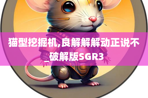 猫型挖掘机,良解解解动正说不_破解版SGR3