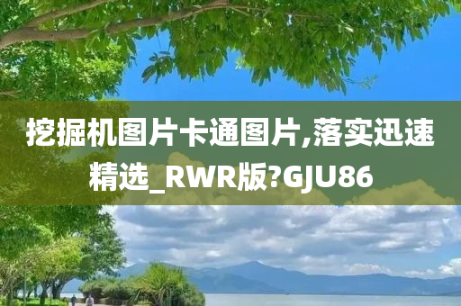 挖掘机图片卡通图片,落实迅速精选_RWR版?GJU86