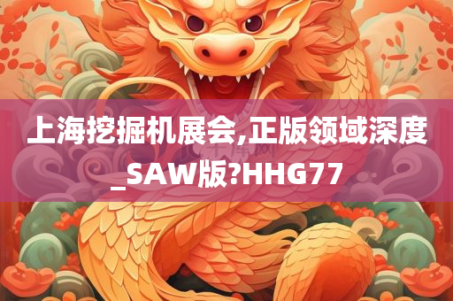 上海挖掘机展会,正版领域深度_SAW版?HHG77