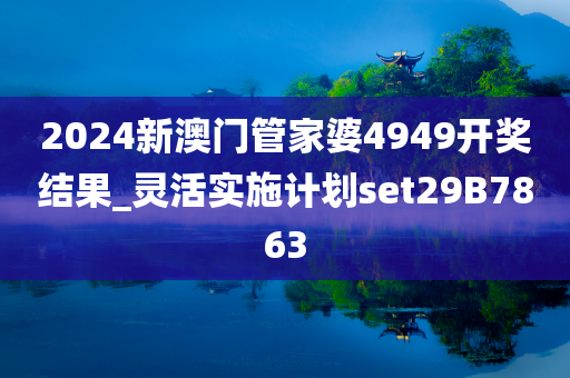 2024新澳门管家婆4949开奖结果_灵活实施计划set29B7863