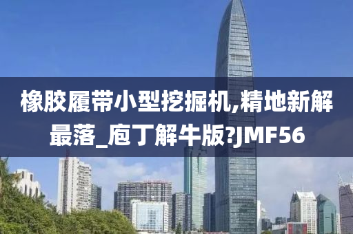 橡胶履带小型挖掘机,精地新解最落_庖丁解牛版?JMF56