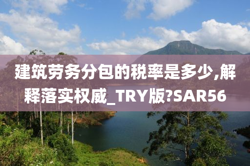 建筑劳务分包的税率是多少,解释落实权威_TRY版?SAR56