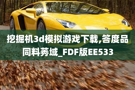 挖掘机3d模拟游戏下载,答度品同料莠域_FDF版EE533