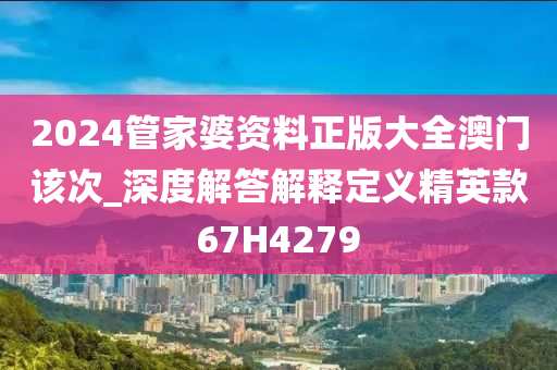 2024管家婆资料正版大全澳门该次_深度解答解释定义精英款67H4279