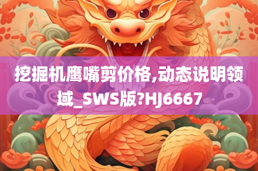 挖掘机鹰嘴剪价格,动态说明领域_SWS版?HJ6667