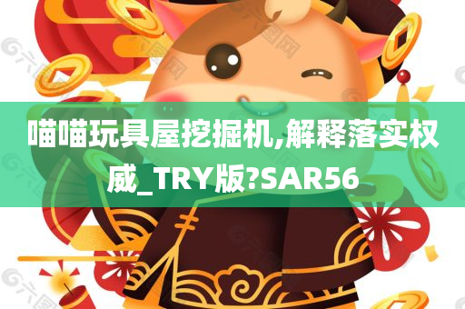 喵喵玩具屋挖掘机,解释落实权威_TRY版?SAR56