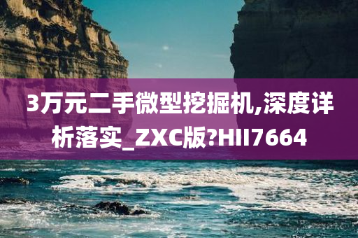 3万元二手微型挖掘机,深度详析落实_ZXC版?HII7664