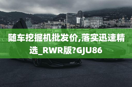 随车挖掘机批发价,落实迅速精选_RWR版?GJU86