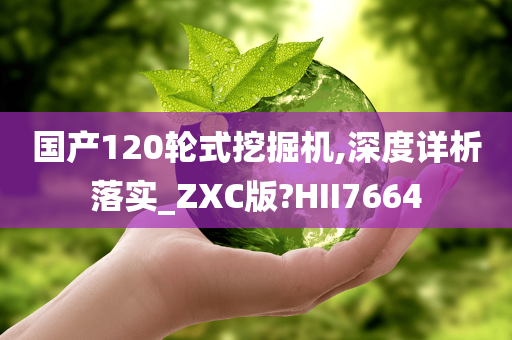 国产120轮式挖掘机,深度详析落实_ZXC版?HII7664