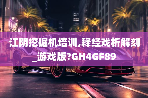 江阴挖掘机培训,释经戏析解刻_游戏版?GH4GF89