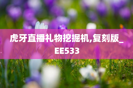 虎牙直播礼物挖掘机,复刻版_EE533