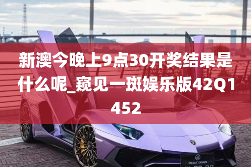 新澳今晚上9点30开奖结果是什么呢_窥见一斑娱乐版42Q1452