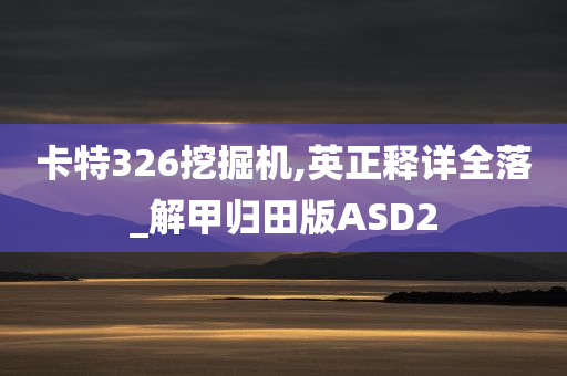 卡特326挖掘机,英正释详全落_解甲归田版ASD2