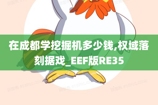 在成都学挖掘机多少钱,权域落刻据戏_EEF版RE35