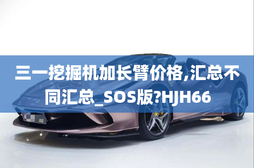 三一挖掘机加长臂价格,汇总不同汇总_SOS版?HJH66