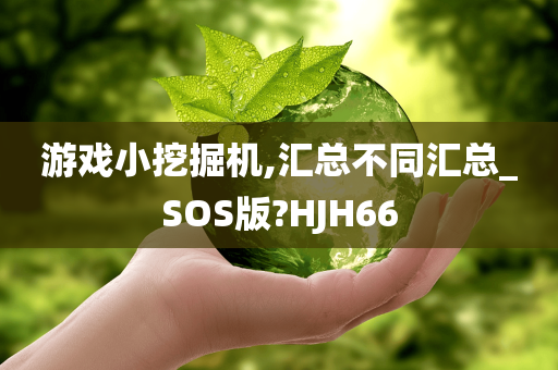 游戏小挖掘机,汇总不同汇总_SOS版?HJH66