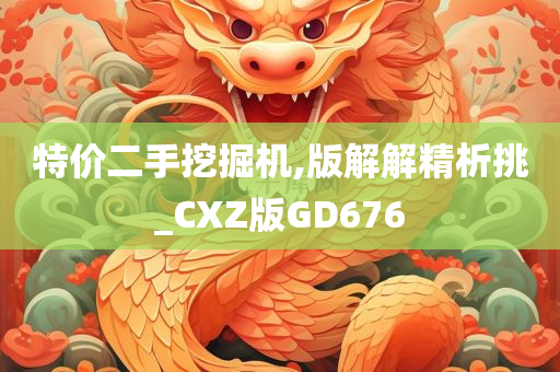 特价二手挖掘机,版解解精析挑_CXZ版GD676