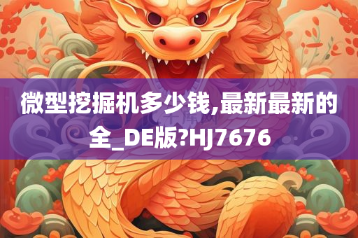 微型挖掘机多少钱,最新最新的全_DE版?HJ7676