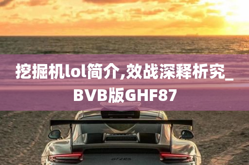 挖掘机lol简介,效战深释析究_BVB版GHF87