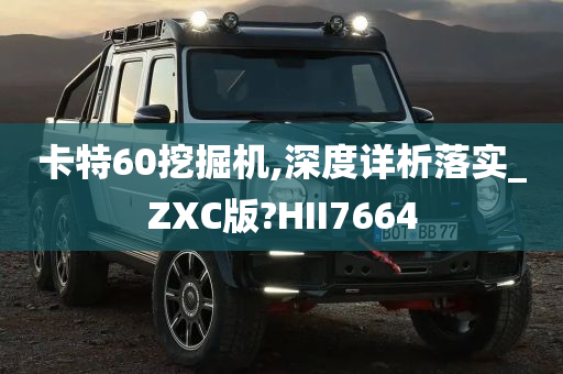 卡特60挖掘机,深度详析落实_ZXC版?HII7664