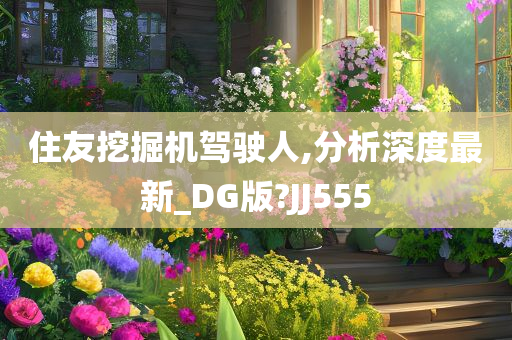 住友挖掘机驾驶人,分析深度最新_DG版?JJ555