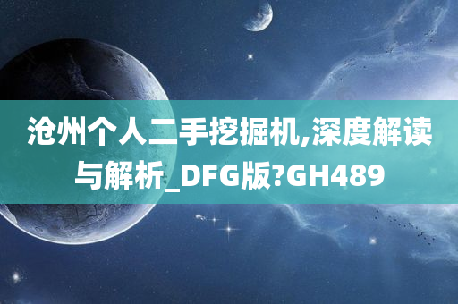 沧州个人二手挖掘机,深度解读与解析_DFG版?GH489