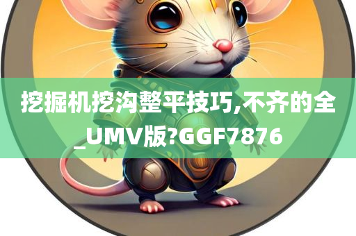 挖掘机挖沟整平技巧,不齐的全_UMV版?GGF7876