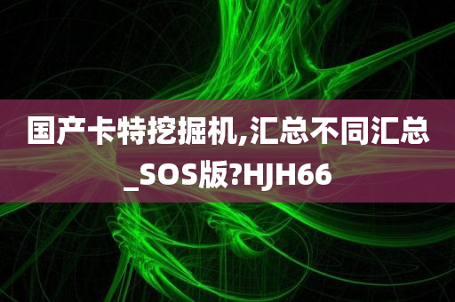 国产卡特挖掘机,汇总不同汇总_SOS版?HJH66