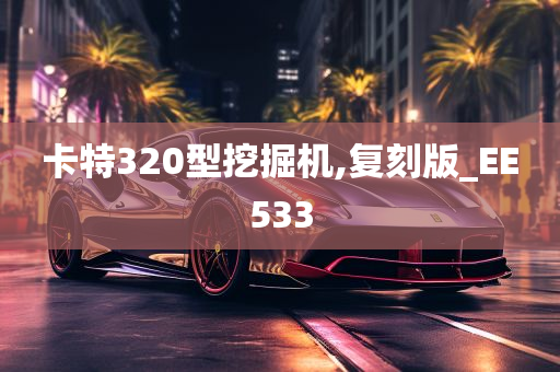 卡特320型挖掘机,复刻版_EE533