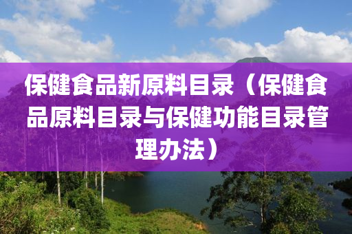 保健食品新原料目录（保健食品原料目录与保健功能目录管理办法）