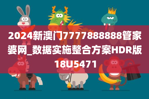 2024新澳门7777888888管家婆网_数据实施整合方案HDR版18U5471