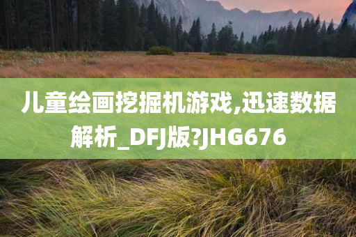 儿童绘画挖掘机游戏,迅速数据解析_DFJ版?JHG676