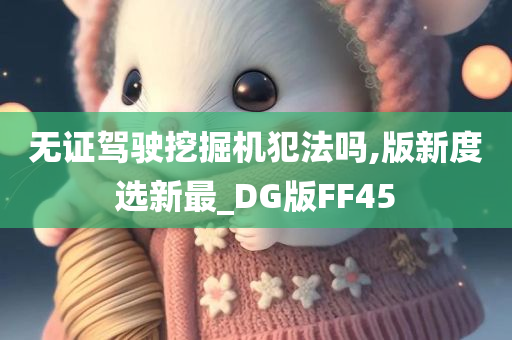 无证驾驶挖掘机犯法吗,版新度选新最_DG版FF45