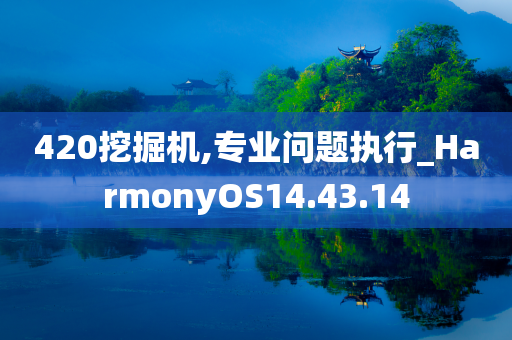 420挖掘机,专业问题执行_HarmonyOS14.43.14