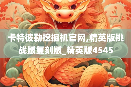 卡特彼勒挖掘机官网,精英版挑战版复刻版_精英版4545